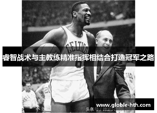 睿智战术与主教练精准指挥相结合打造冠军之路